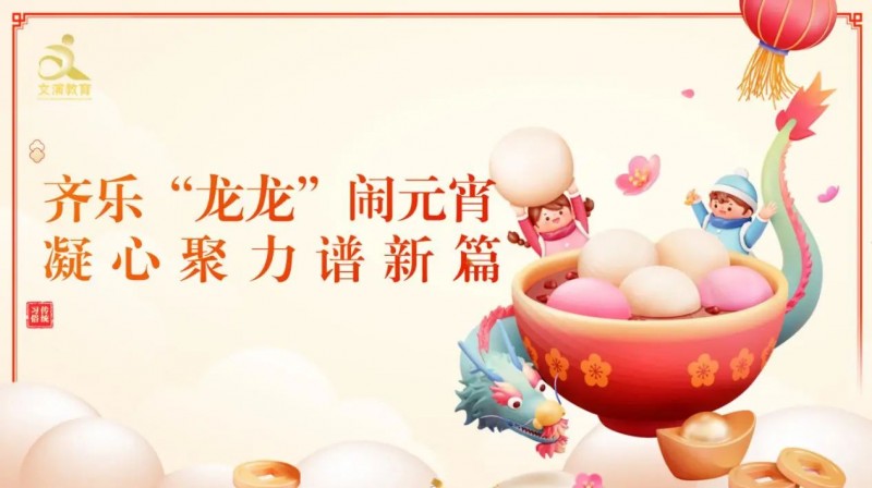 齐乐“龙龙”闹元宵 凝心聚力谱新篇 ——文演教育公
